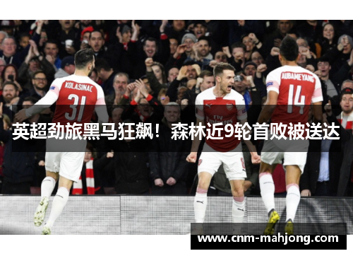 英超劲旅黑马狂飙！森林近9轮首败被送达