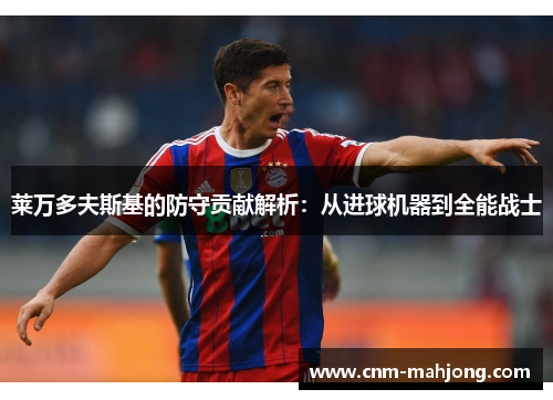 莱万多夫斯基的防守贡献解析：从进球机器到全能战士