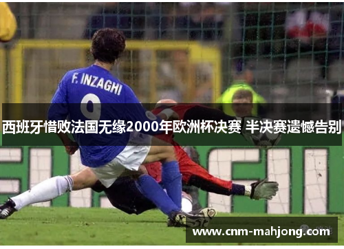西班牙惜败法国无缘2000年欧洲杯决赛 半决赛遗憾告别