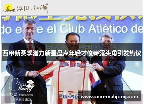 西甲新赛季潜力新星盘点年轻才俊崭露头角引发热议