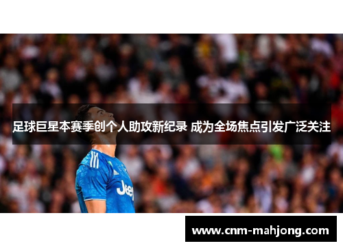 足球巨星本赛季创个人助攻新纪录 成为全场焦点引发广泛关注 足球巨星本赛季创个人助攻新纪录 成为全场焦点引发广泛关注