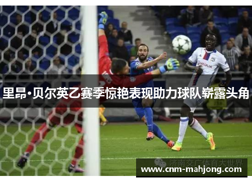 里昂·贝尔英乙赛季惊艳表现助力球队崭露头角