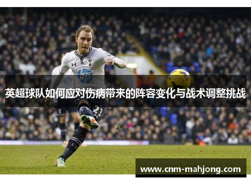 英超球队如何应对伤病带来的阵容变化与战术调整挑战