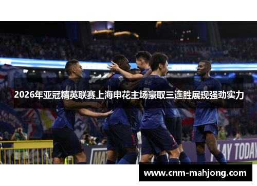 2026年亚冠精英联赛上海申花主场豪取三连胜展现强劲实力 2026年亚冠精英联赛上海申花主场豪取三连胜展现强劲实力