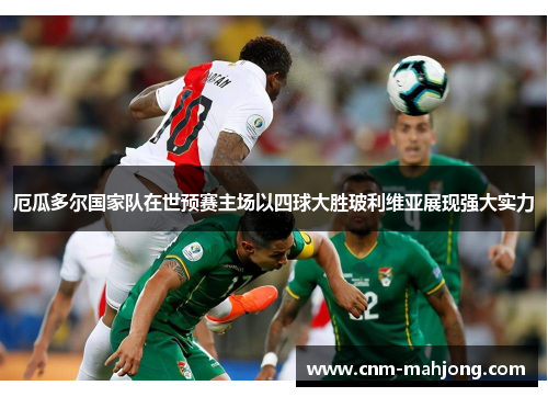 厄瓜多尔国家队在世预赛主场以四球大胜玻利维亚展现强大实力 厄瓜多尔国家队在世预赛主场以四球大胜玻利维亚展现强大实力
