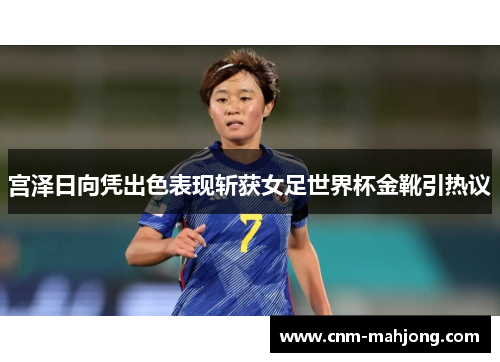 宫泽日向凭出色表现斩获女足世界杯金靴引热议