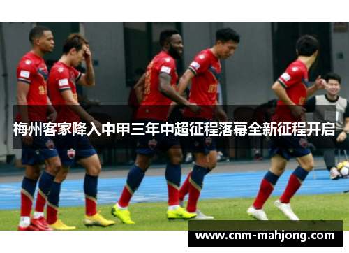 梅州客家降入中甲三年中超征程落幕全新征程开启 梅州客家降入中甲三年中超征程落幕全新征程开启