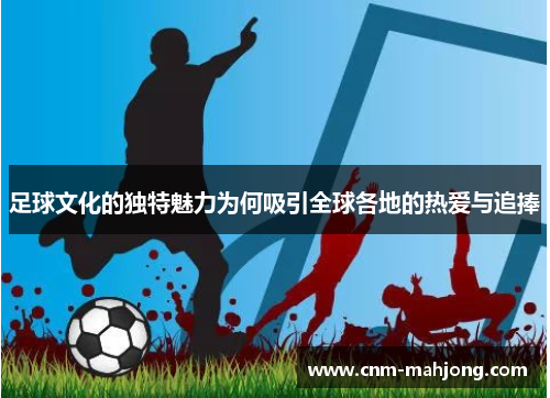 足球文化的独特魅力为何吸引全球各地的热爱与追捧 足球文化的独特魅力为何吸引全球各地的热爱与追捧