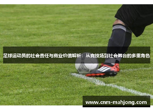 足球运动员的社会责任与商业价值解析:从竞技场到社会舞台的多重角色 足球运动员的社会责任与商业价值解析:从竞技场到社会舞台的多重角色