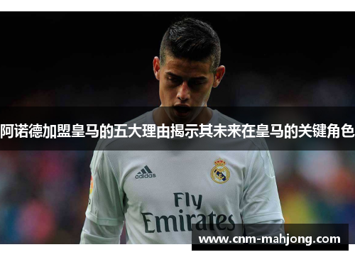 阿诺德加盟皇马的五大理由揭示其未来在皇马的关键角色 阿诺德加盟皇马的五大理由揭示其未来在皇马的关键角色